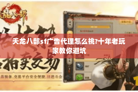 天龙八部sf广告代理怎么挑?十年老玩家教你避坑