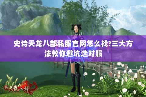 史诗天龙八部私服官网怎么找?三大方法教你避坑选对服 史诗天龙八部私服官网怎么找?三大方法教你避坑选对服