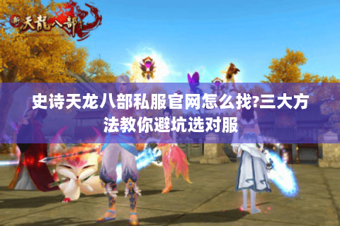 史诗天龙八部私服官网怎么找?三大方法教你避坑选对服 史诗天龙八部私服官网怎么找?三大方法教你避坑选对服