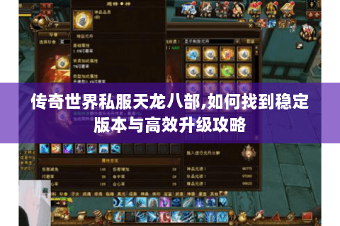 传奇世界私服天龙八部,如何找到稳定版本与高效升级攻略 传奇世界私服天龙八部,如何找到稳定版本与高效升级攻略