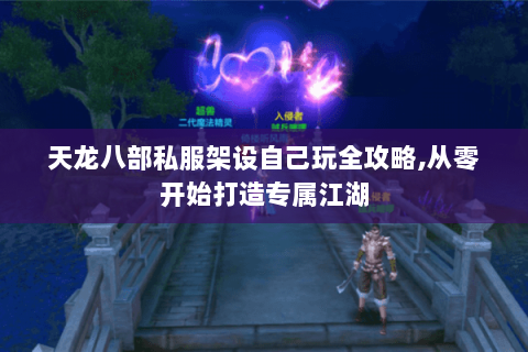 天龙八部私服架设自己玩全攻略,从零开始打造专属江湖 天龙八部私服架设自己玩全攻略,从零开始打造专属江湖