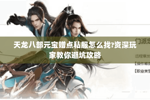 天龙八部元宝赠点私服怎么找?资深玩家教你避坑攻略 天龙八部元宝赠点私服怎么找?资深玩家教你避坑攻略