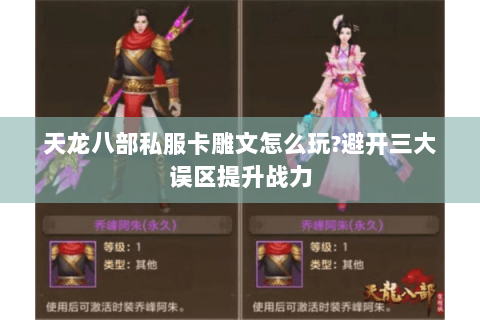 天龙八部私服卡雕文怎么玩?避开三大误区提升战力 天龙八部私服卡雕文怎么玩?避开三大误区提升战力
