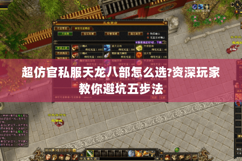 超仿官私服天龙八部怎么选?资深玩家教你避坑五步法 超仿官私服天龙八部怎么选?资深玩家教你避坑五步法