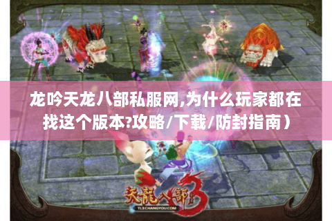 龙吟天龙八部私服网,为什么玩家都在找这个版本?攻略/下载/防封指南) 龙吟天龙八部私服网,为什么玩家都在找这个版本?攻略/下载/防封指南)