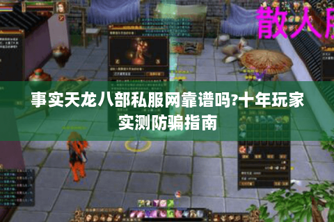 事实天龙八部私服网靠谱吗?十年玩家实测防骗指南 事实天龙八部私服网靠谱吗?十年玩家实测防骗指南