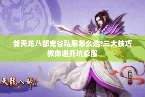 新天龙八部鬼谷私服怎么选?三大技巧教你避开坑爹服 新天龙八部鬼谷私服怎么选?三大技巧教你避开坑爹服