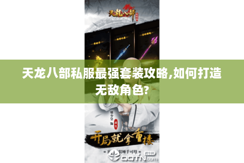 天龙八部私服最强套装攻略,如何打造无敌角色? 天龙八部私服最强套装攻略,如何打造无敌角色?