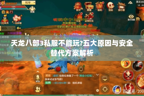 天龙八部3私服不能玩?五大原因与安全替代方案解析 天龙八部3私服不能玩?五大原因与安全替代方案解析
