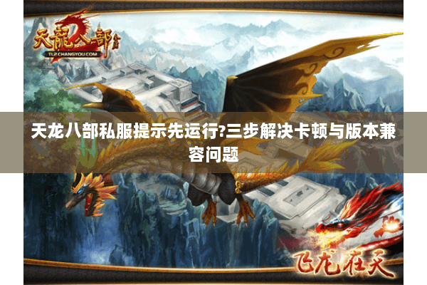 天龙八部私服提示先运行?三步解决卡顿与版本兼容问题 天龙八部私服提示先运行?三步解决卡顿与版本兼容问题