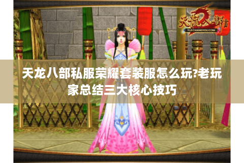 天龙八部私服荣耀套装服怎么玩?老玩家总结三大核心技巧 天龙八部私服荣耀套装服怎么玩?老玩家总结三大核心技巧