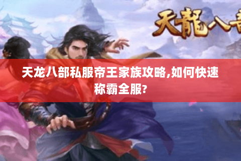 天龙八部私服帝王家族攻略,如何快速称霸全服? 天龙八部私服帝王家族攻略,如何快速称霸全服?