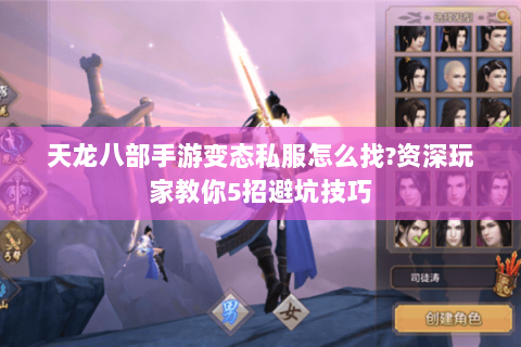 天龙八部手游变态私服怎么找?资深玩家教你5招避坑技巧 天龙八部手游变态私服怎么找?资深玩家教你5招避坑技巧
