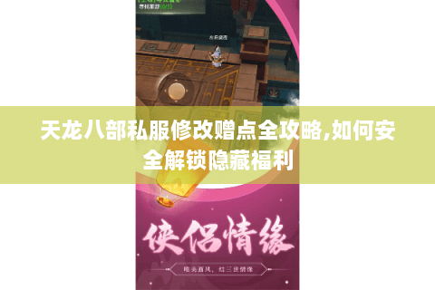 天龙八部私服修改赠点全攻略,如何安全解锁隐藏福利