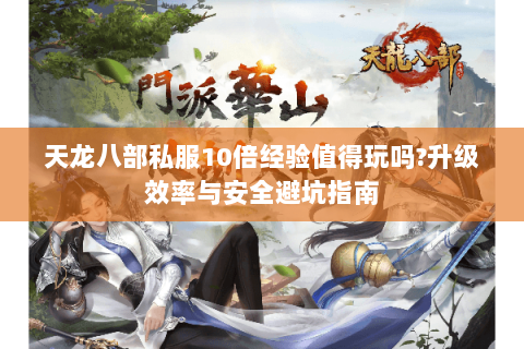 天龙八部私服10倍经验值得玩吗?升级效率与安全避坑指南 天龙八部私服10倍经验值得玩吗?升级效率与安全避坑指南