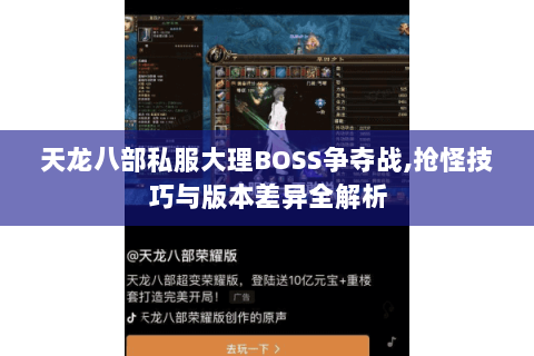 天龙八部私服大理BOSS争夺战,抢怪技巧与版本差异全解析 天龙八部私服大理BOSS争夺战,抢怪技巧与版本差异全解析