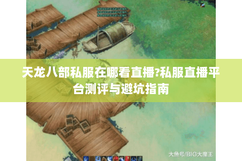 天龙八部私服在哪看直播?私服直播平台测评与避坑指南 天龙八部私服在哪看直播?私服直播平台测评与避坑指南