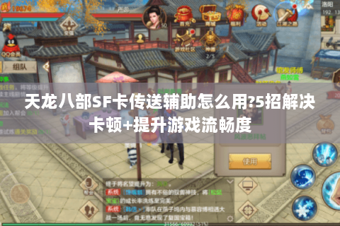 天龙八部SF卡传送辅助怎么用?5招解决卡顿+提升游戏流畅度 天龙八部SF卡传送辅助怎么用?5招解决卡顿+提升游戏流畅度