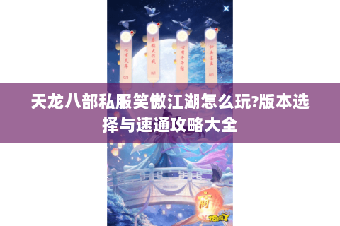 天龙八部私服笑傲江湖怎么玩?版本选择与速通攻略大全