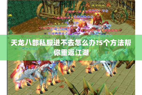 天龙八部私服进不去怎么办?5个方法帮你重返江湖 天龙八部私服进不去怎么办?5个方法帮你重返江湖