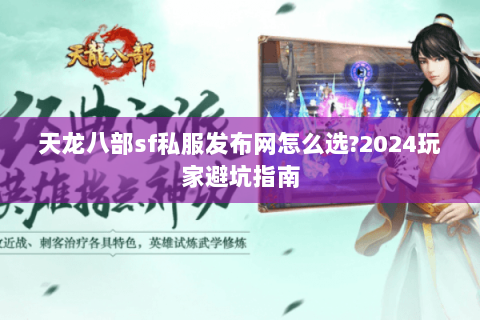 天龙八部sf私服发布网怎么选?2024玩家避坑指南 天龙八部sf私服发布网怎么选?2024玩家避坑指南