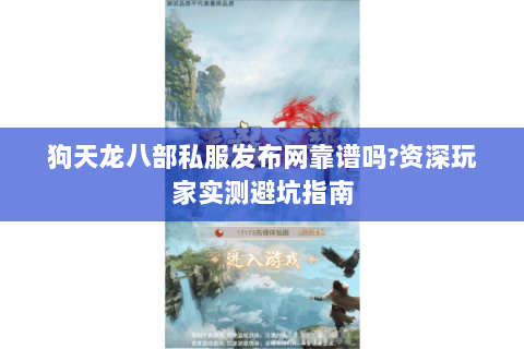 狗天龙八部私服发布网靠谱吗?资深玩家实测避坑指南 狗天龙八部私服发布网靠谱吗?资深玩家实测避坑指南