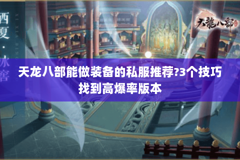 天龙八部能做装备的私服推荐?3个技巧找到高爆率版本