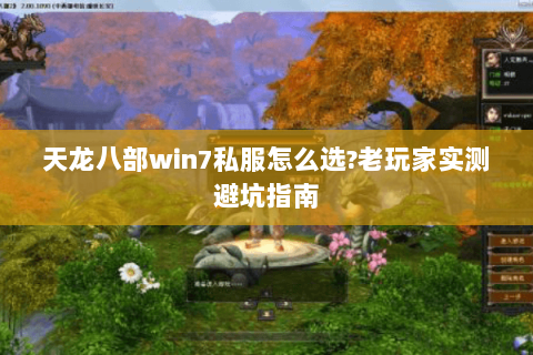 天龙八部win7私服怎么选?老玩家实测避坑指南 天龙八部win7私服怎么选?老玩家实测避坑指南