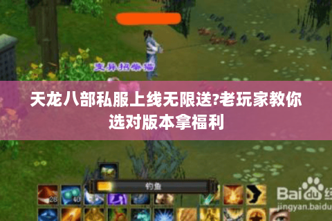 天龙八部私服上线无限送?老玩家教你选对版本拿福利 天龙八部私服上线无限送?老玩家教你选对版本拿福利