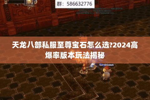 天龙八部私服至尊宝石怎么选?2024高爆率版本玩法揭秘 天龙八部私服至尊宝石怎么选?2024高爆率版本玩法揭秘