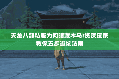 天龙八部私服为何暗藏木马?资深玩家教你五步避坑法则 天龙八部私服为何暗藏木马?资深玩家教你五步避坑法则