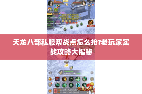 天龙八部私服帮战点怎么抢?老玩家实战攻略大揭秘 天龙八部私服帮战点怎么抢?老玩家实战攻略大揭秘