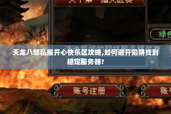 天龙八部私服开心快乐区攻略,如何避开陷阱找到稳定服务器? 天龙八部私服开心快乐区攻略,如何避开陷阱找到稳定服务器?