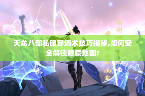天龙八部私服穿墙术技巧揭秘,如何安全解锁隐藏地图? 天龙八部私服穿墙术技巧揭秘,如何安全解锁隐藏地图?