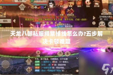 天龙八部私服频繁掉线怎么办?五步解决卡顿难题 天龙八部私服频繁掉线怎么办?五步解决卡顿难题