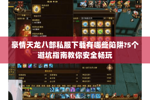 豪情天龙八部私服下载有哪些陷阱?5个避坑指南教你安全畅玩 豪情天龙八部私服下载有哪些陷阱?5个避坑指南教你安全畅玩