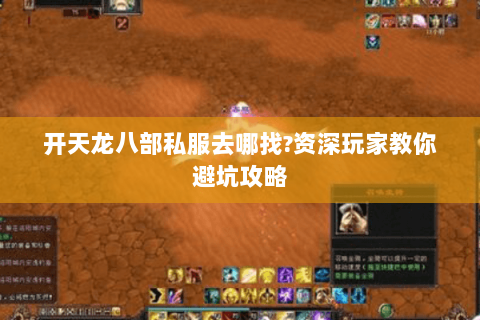 开天龙八部私服去哪找?资深玩家教你避坑攻略 开天龙八部私服去哪找?资深玩家教你避坑攻略