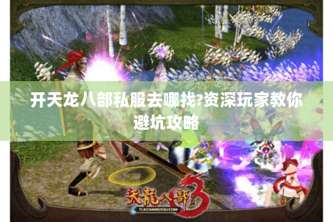 开天龙八部私服去哪找?资深玩家教你避坑攻略 开天龙八部私服去哪找?资深玩家教你避坑攻略