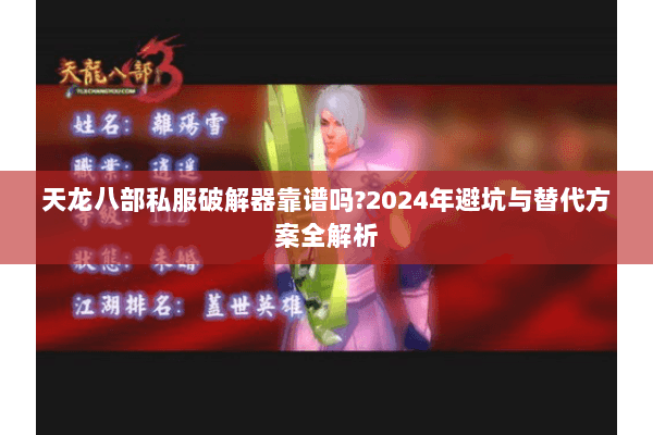 天龙八部私服破解器靠谱吗?2024年避坑与替代方案全解析 天龙八部私服破解器靠谱吗?2024年避坑与替代方案全解析