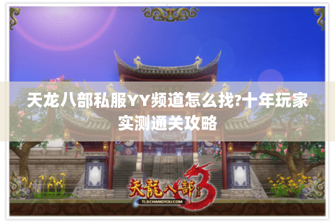 天龙八部私服YY频道怎么找?十年玩家实测通关攻略 天龙八部私服YY频道怎么找?十年玩家实测通关攻略