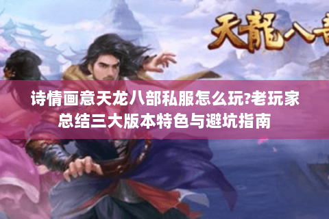 诗情画意天龙八部私服怎么玩?老玩家总结三大版本特色与避坑指南 诗情画意天龙八部私服怎么玩?老玩家总结三大版本特色与避坑指南