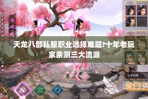 天龙八部私服职业选择难题?十年老玩家亲测三大流派 天龙八部私服职业选择难题?十年老玩家亲测三大流派