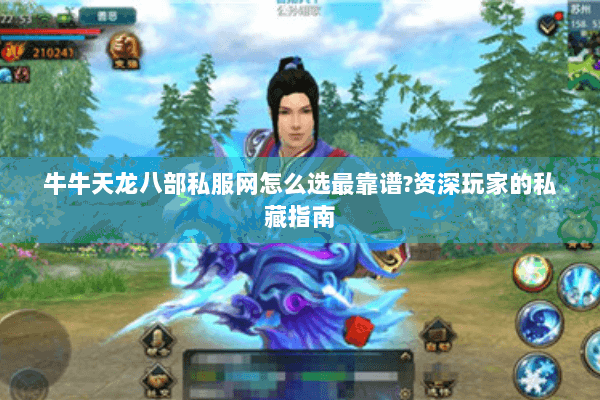 牛牛天龙八部私服网怎么选最靠谱?资深玩家的私藏指南 牛牛天龙八部私服网怎么选最靠谱?资深玩家的私藏指南