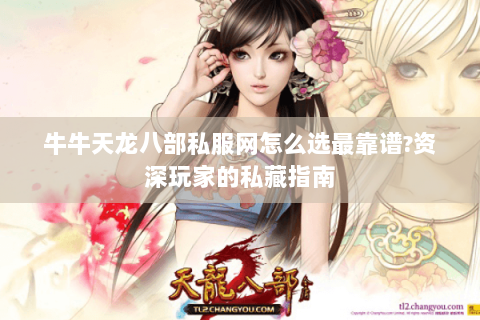 牛牛天龙八部私服网怎么选最靠谱?资深玩家的私藏指南 牛牛天龙八部私服网怎么选最靠谱?资深玩家的私藏指南