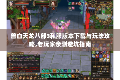 兽血天龙八部3私服版本下载与玩法攻略,老玩家亲测避坑指南 兽血天龙八部3私服版本下载与玩法攻略,老玩家亲测避坑指南