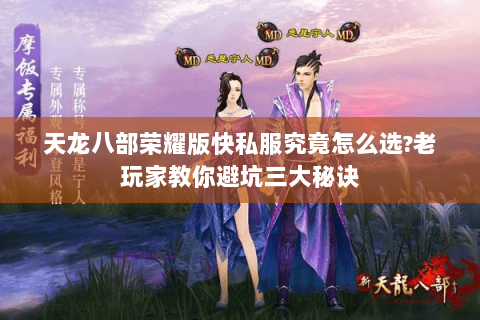 天龙八部荣耀版快私服究竟怎么选?老玩家教你避坑三大秘诀 天龙八部荣耀版快私服究竟怎么选?老玩家教你避坑三大秘诀