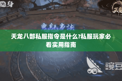天龙八部私服指令是什么?私服玩家必看实用指南 天龙八部私服指令是什么?私服玩家必看实用指南