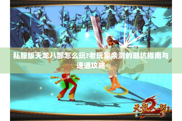 私服版天龙八部怎么玩?老玩家亲测的避坑指南与速通攻略 私服版天龙八部怎么玩?老玩家亲测的避坑指南与速通攻略