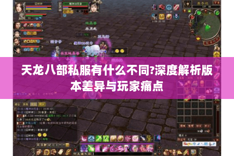 天龙八部私服有什么不同?深度解析版本差异与玩家痛点 天龙八部私服有什么不同?深度解析版本差异与玩家痛点