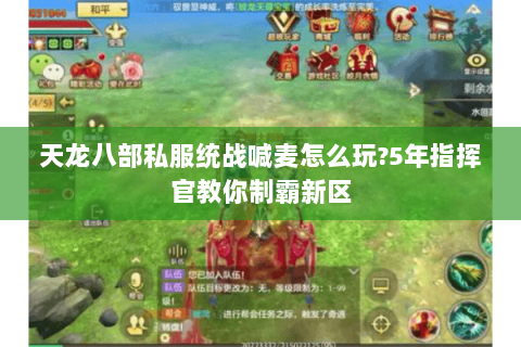 天龙八部私服统战喊麦怎么玩?5年指挥官教你制霸新区 天龙八部私服统战喊麦怎么玩?5年指挥官教你制霸新区